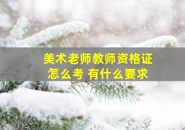 美术老师教师资格证怎么考 有什么要求